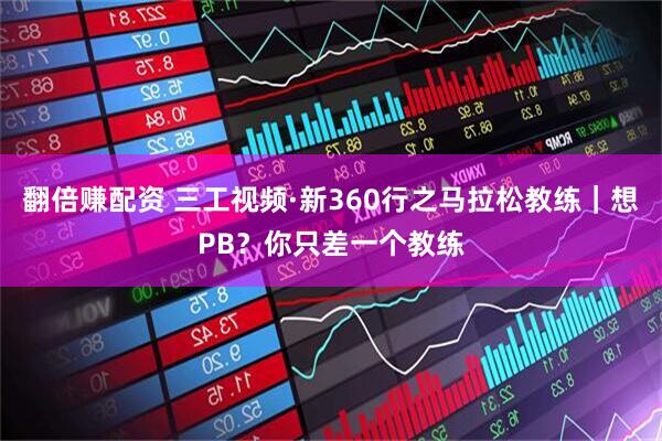翻倍赚配资 三工视频·新360行之马拉松教练｜想PB？你只差一个教练