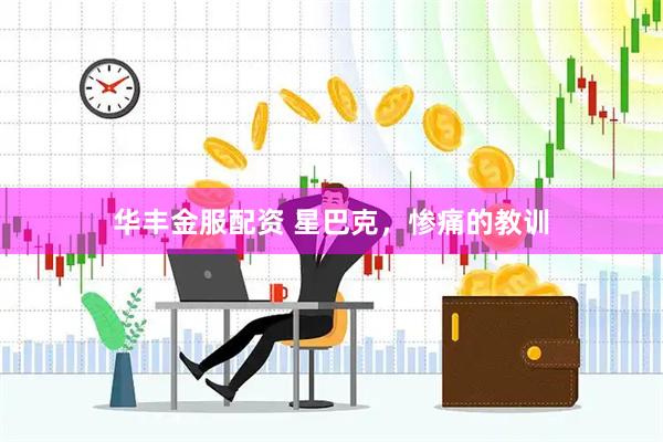 华丰金服配资 星巴克，惨痛的教训