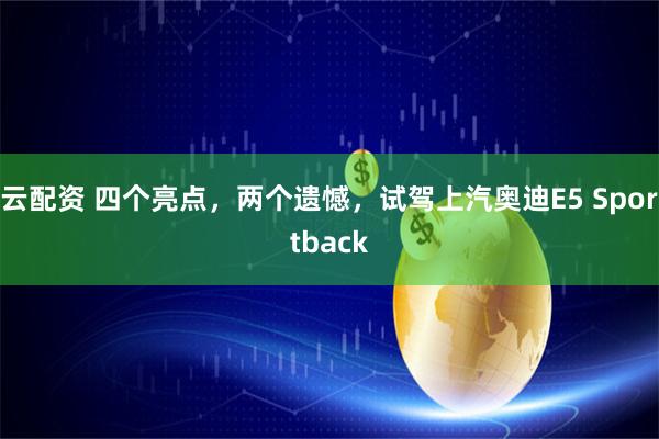 云配资 四个亮点，两个遗憾，试驾上汽奥迪E5 Sportback