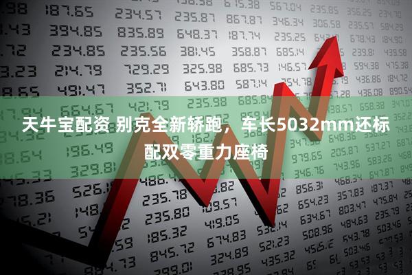 天牛宝配资 别克全新轿跑，车长5032mm还标配双零重力座椅