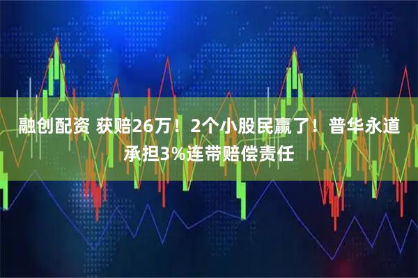 融创配资 获赔26万！2个小股民赢了！普华永道承担3%连带赔偿责任