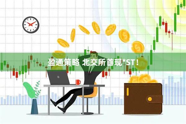 盈通策略 北交所首现*ST！