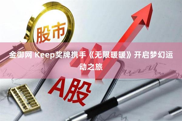 金御网 Keep奖牌携手《无限暖暖》开启梦幻运动之旅