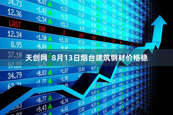 天创网  8月13日烟台建筑钢材价格稳